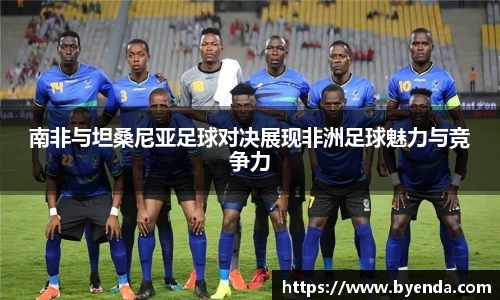 南非与坦桑尼亚足球对决展现非洲足球魅力与竞争力