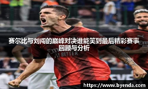 赛尔比与刘闯的巅峰对决谁能笑到最后精彩赛事回顾与分析