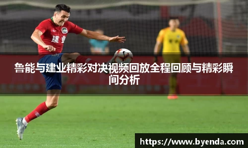 鲁能与建业精彩对决视频回放全程回顾与精彩瞬间分析