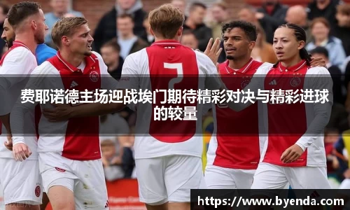 费耶诺德主场迎战埃门期待精彩对决与精彩进球的较量