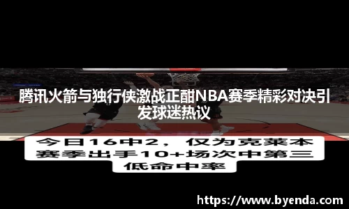 腾讯火箭与独行侠激战正酣NBA赛季精彩对决引发球迷热议