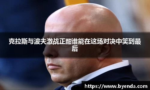 克拉斯与波夫激战正酣谁能在这场对决中笑到最后