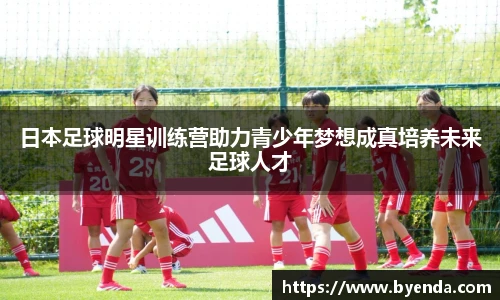 日本足球明星训练营助力青少年梦想成真培养未来足球人才